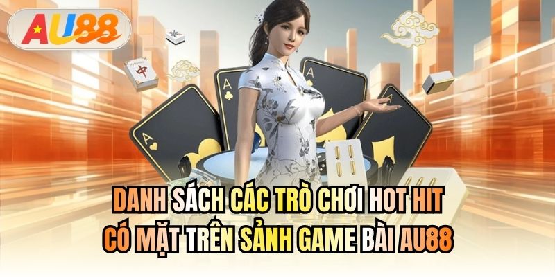 Danh sách các trò chơi hot hit có mặt trên sảnh Game Bài AU88