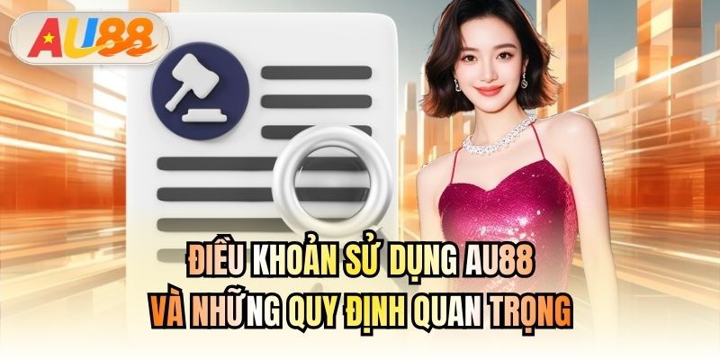 Điều khoản sử dụng AU88 và những quy định quan trọng