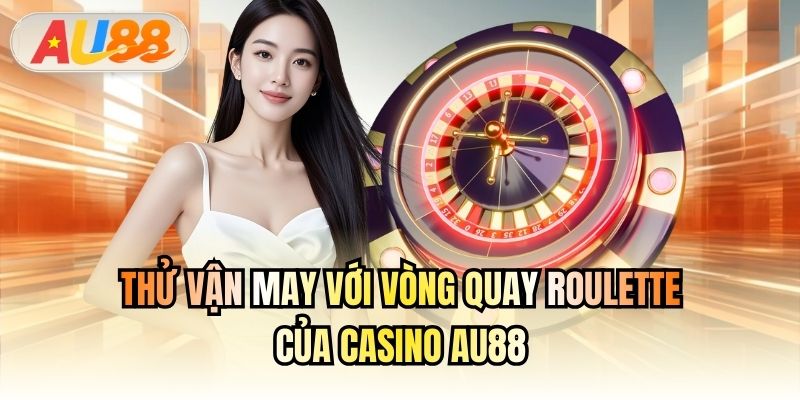 Thử vận may với vòng quay Roulette của Casino AU88