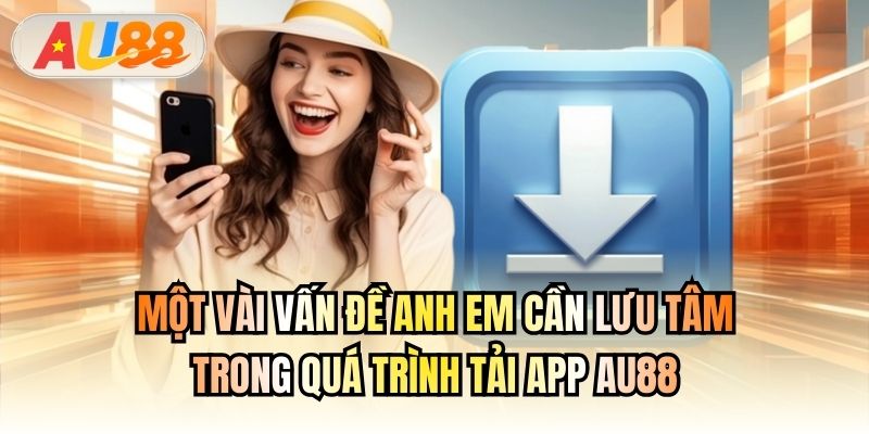 Một vài vấn đề anh em cần lưu tâm trong quá trình tải app AU88